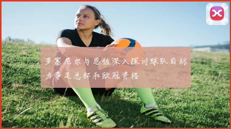 罗塞尼尔与恩佐深入探讨球队目标力争足总杯和欧冠资格